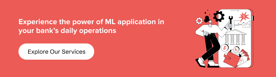 partner with us to explore the power of ML application in your bank’s daily operations